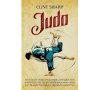 Judo: Ein leicht verständlicher Leitfaden für Anfänger, die Selbstverteidigungs- oder Wettkampftechniken erlernen möchten: Ein leicht verständlicher ... oder Wettkampftechniken erlernen möchten