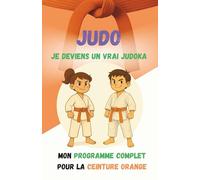 JUDO Je deviens un vrai judoka: Programme complet ceinture orange