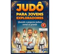 Judô para Jovens Exploradores - (2ª edição): Quando o pequeno judoca torna-se grande.