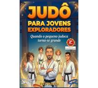 Judô para Jovens Exploradores - (2ª edição): Quando o pequeno judoca torna-se grande.