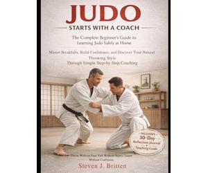 JUDO START WITH A COACH: The Complete Beginner's Guide to Learning Judo Safely at Home , Master Breakfalls, Build Confidence, and Discover Your ... Style Through Simple Step-by-Step Coaching