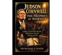 JUDSON CORNWALL: THE PROPHET OF WORSHIP: Calling a Generation Beyond Performance into the Presence of God