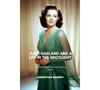 JUDY GARLAND AND A LIFE IN THE SPOTLIGHT: Her Life, Achievements, and Enduring Impact