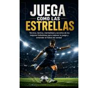 Juega como las Estrellas: Técnica, táctica, mentalidad y secretos de los mejores futbolistas para mejorar tu juego y entender el fútbol de verdad