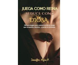 Juega como Reina seduce como Diosa: 100 estrategias para convertirte en la mujer que conquista, domina… y jamás es olvidada