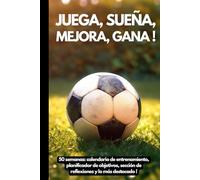 Juega. Sueña. Supérate. Gana !: 50 semanas Diario de Fútbol : con calendario de entrenamiento, planificador de objetivos, sección de reflexiones y lo más destacado! (Spanish Edition)