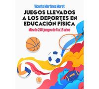 JUEGOS LLEVADOS A LOS DEPORTES EN EDUCACIÓN FÍSICA: Más de 240 Juegos de 6 a 15 Años