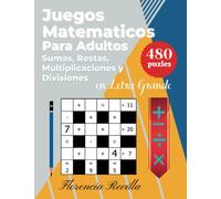 Juegos Matematicos Para Adultos - Sumas, Restas, Multiplicaciones y Divisiones en Letra Grande: Libro De Crucigramas Numéricos - Juegos De Lógica