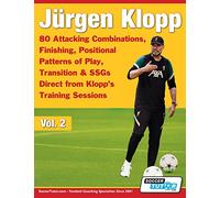 Jürgen Klopp - 80 Attacking Combinations, Finishing, Positional Patterns of Play, Transition & SSGs Direct from Klopp’s Training Sessions: 2 (Volume)