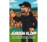 Jürgen Klopp: Die inspirierende Geschichte eines Trainers, der niemals aufgab