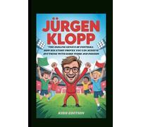 JÜRGEN KLOPP: THE SMILING GENIUS OF FOOTBALL HOW HIS STORY PROVES YOU CAN ACHIEVE ANYTHING WITH HARD WORK AND PASSION KIDS EDITION