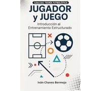 Jugador y Juego: Ejes del Método: Introducción al Entrenamiento Estructurado: 1 (Teoría Fútbolística)