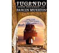 Jugando donde descansan los barcos muertos: 1 (Novela)