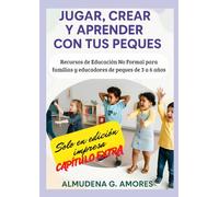 JUGAR, CREAR Y APRENDER CON TUS PEQUES: RECURSOS DE EDUCACIÓN NO FORMAL PARA FAMILIAS Y EDUCADORES DE PEQUES DE 3 A 6 AÑOS