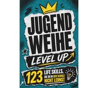 Jugendweihe Level Up: 123 Life Skills, die du in der Schule nicht lernst, aber fürs Leben brauchst - von Geld, Freiheit und der ganz eigenen Erwachsenenlogik - das besondere Jugendweihe Geschenk