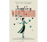 Juggling Womanhood: Today’s Christian Woman and Her Faith, Family, and Career
