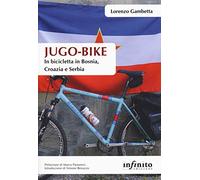 Jugo-bike. In bicicletta in Bosnia, Croazia e Serbia (Orienti)