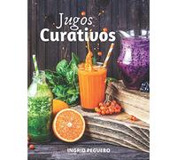 Jugos Curativos: Zumos y Batidos para Curar y tratar Diferentes Enfermedades, Desintoxicar, Mantener el Cuerpo con Vigor y Salud (SALUD Y NUTRICION)