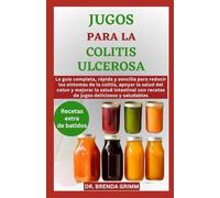 JUGOS PARA LA COLITIS ULCEROSA: La guía completa, rápida y sencilla para reducir los síntomas de la colitis, apoyar la salud del colon y mejorar la ... con recetas de jugos deliciosos y saludables