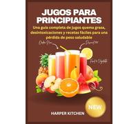 Jugos para Principiantes: Una guía completa de jugos quema grasa, desintoxicaciones y recetas fáciles para una pérdida de peso saludable