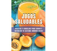 Jugos saludables: Recetas y consejos para sanar y reforzar tu sistema inmunológico