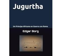 Jugurtha una muerte anunciada: Un Príncipe Africano en Guerra con Roma Crónica de una historia en tierra númida El sueño de Marquez
