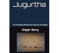 Jugurtha una muerte anunciada: Un Príncipe Africano en Guerra con Roma Crónica de una historia en tierra númida El sueño de Marquez