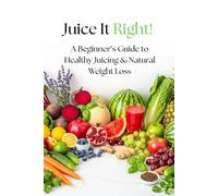 Juice It Right! A Beginner’s Guide to Healthy Juicing & Natural Weight Loss