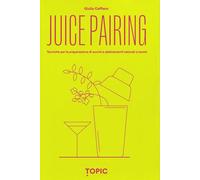 Juice pairing. Tecniche per la preparazione di succhi e abbinamenti naturali a tavola (Reference)