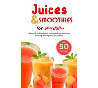 Juices and Smoothies for Acid Reflux: Natural fruit blends and Recipes to Ease Heartburn, Bloating, and Digestive discomfort