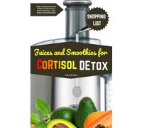 Juices and Smoothies for Cortisol Detox: Daily Juicing and Smoothie Recipes to Reduce Stress, Balance Hormones, Sleep Better, and Feel Energized
