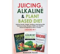 Juicing, Alkaline & Plant Based Diet: Optimal Health, Weight, Healing & Well Being With Delicious & Easy Recipes, Habits and Lifestyle Hacks for Beginners & More: 3 books (3 books in 1)