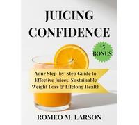 JUICING CONFIDENCE: Your Step by Step Guide to Effective Juices, Sustainable Weight Loss & Lifelong Health