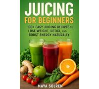 Juicing for Beginners: 100+ Easy Juicing Recipes to Lose Weight, Detox, and Boost Energy Naturally
