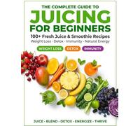 Juicing for Beginners: 100+ Fresh Juice & Smoothie Recipes for Weight Loss, Full Body Detox, Immunity Boost & Natural Energy | The Complete Beginner's Guide to Juicing for Better Health
