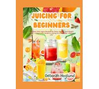 JUICING FOR BEGINNERS: 300+ Natural Juices & Smoothies From Delicious Fruit & Vegetable Juices From The Juicer For A Healthy Diet, Vitality, Slim & Fit With More Joy In Life & Ideas For Juice Fasting