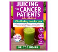 Juicing for cancer patients (Colored Edition): 100+ Healing Juice Recipes to Boost Immunity, Support Cancer Treatment, Restore Vitality, and Improve Digestion