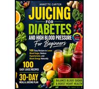 Juicing for Diabetes and High Blood Pressure: 100 Easy Recipes to Lower Blood Sugar, Reduce Hypertension, and Boost Energy Naturally | Full Color Edition