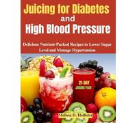 Juicing For Diabetes and High Blood Pressure: Delicious Nutrient-Packed Recipes to Lower Sugar Level and Manage Hypertension