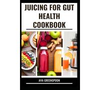 JUICING FOR GUT HEALTH COOKBOOK: Complete Guide with Recipes to Support Digestive Health
