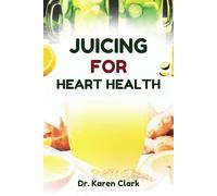 JUICING FOR HEART HEALTH: Nutritious, Fruits Blends Recipes to Support Cardiovascular Health and Manage High Blood Pressure