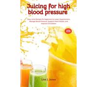 Juicing for High Blood Pressure: Easy Juice Recipes for beginners to Lower Hypertension, Manage Blood Pressure, Support Heart Health, and Improve Circulation