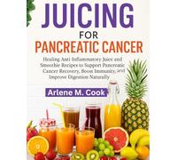 JUICING FOR PANCREATIC CANCER: Healing Anti-Inflammatory Juice and Smoothie Recipes to Support Pancreatic Cancer Recovery, Boost Immunity, and Improve Digestion Naturally