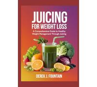 Juicing for Weight Loss: A Comprehensive Guide to Healthy Weight Management Through Juicing