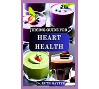 JUICING GUIDE FOR HEART HEALTH: Nutrient-Rich Juice Recipes to Lower Blood Pressure, Reduce Cholesterol, Improve Circulation and Support a Stronger Heart Naturally