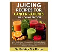 Juicing Recipes for cancer patients (FULL COLOR EDITION): 100+ Healing and delicious Juice Recipes to Support Treatment, Boost Immunity, and Restore Vitality for Wellness and Recovery