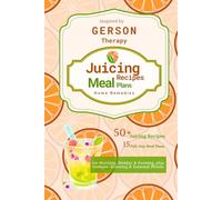 Juicing Recipes, Meal Plans, and Home Remedies: Inspired by Gerson Therapy Book: An Apothecary of Healing Juices and Daily Nutrition Plan for Morning, ... to Support Immunity and Boost Your Health