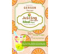 Juicing Recipes, Meal Plans, and Home Remedies: Inspired by Gerson Therapy Book: An Apothecary of Healing Juices and Daily Nutrition Plan for Morning, ... to Support Immunity and Boost Your Health