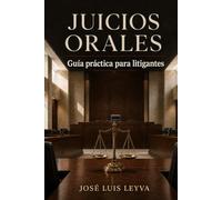 Juicios Orales: Guía práctica para litigantes (Principios del Sistema Procesal Penal Acusatorio)