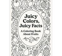Juicy Colors, Juicy Facts: A Fun Coloring Book with Fruits: Juicy Colors, Juicy Facts: A Fun Coloring Book with Fruits and Amazing Facts for All Ages, ... Fun Fruit Coloring Book for Kids and Adults